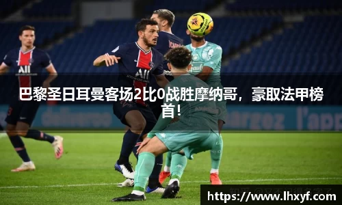 巴黎圣日耳曼客场2比0战胜摩纳哥，豪取法甲榜首！