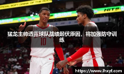 猛龙主帅透露球队战绩起伏原因，将加强防守训练