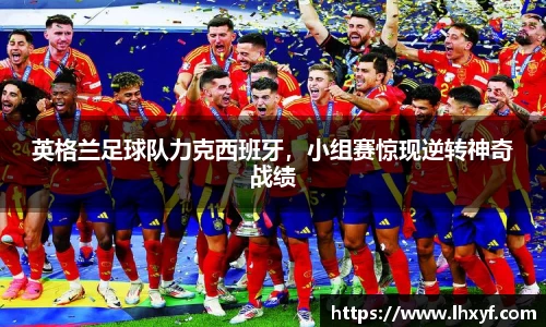 英格兰足球队力克西班牙，小组赛惊现逆转神奇战绩