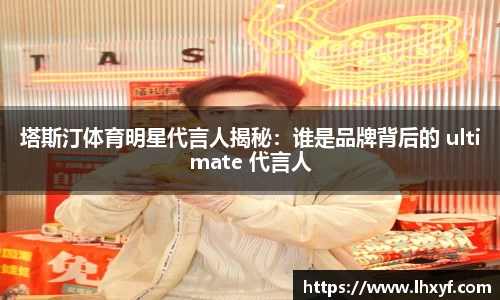 塔斯汀体育明星代言人揭秘：谁是品牌背后的 ultimate 代言人