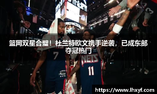 篮网双星合璧！杜兰特欧文携手逆袭，已成东部夺冠热门