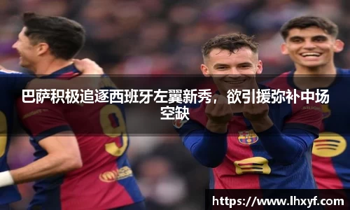 巴萨积极追逐西班牙左翼新秀，欲引援弥补中场空缺