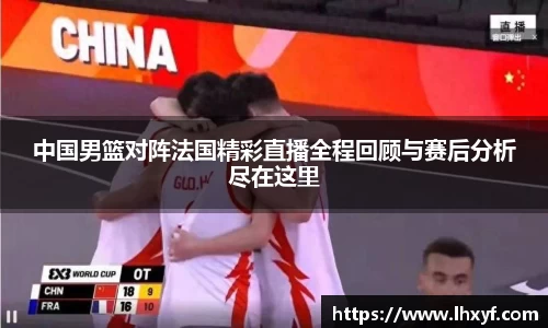 中国男篮对阵法国精彩直播全程回顾与赛后分析尽在这里