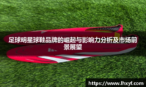 足球明星球鞋品牌的崛起与影响力分析及市场前景展望