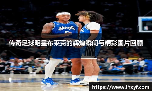 传奇足球明星布莱克的辉煌瞬间与精彩图片回顾