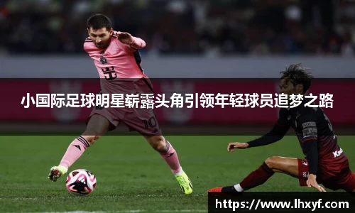 小国际足球明星崭露头角引领年轻球员追梦之路